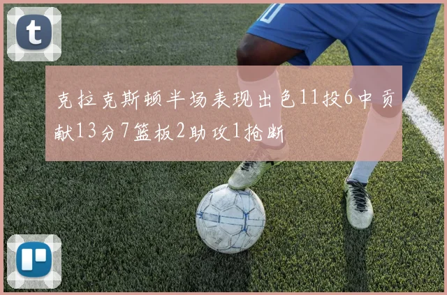 克拉克斯顿半场表现出色11投6中贡献13分7篮板2助攻1抢断