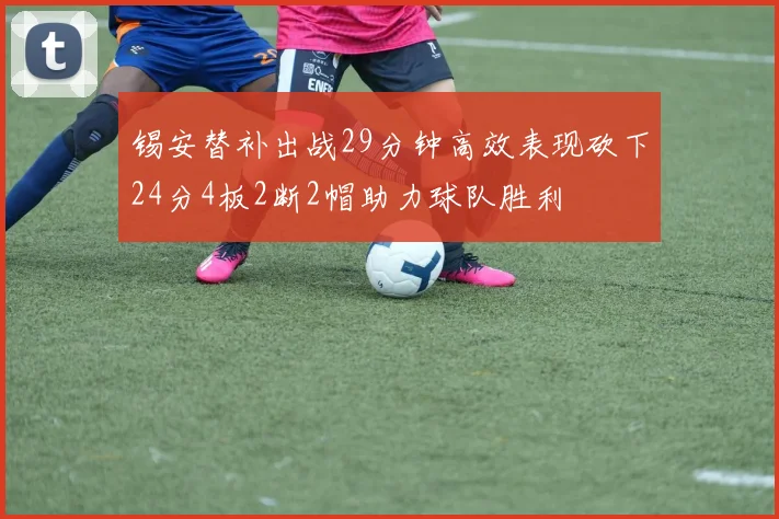 锡安替补出战29分钟高效表现砍下24分4板2断2帽助力球队胜利