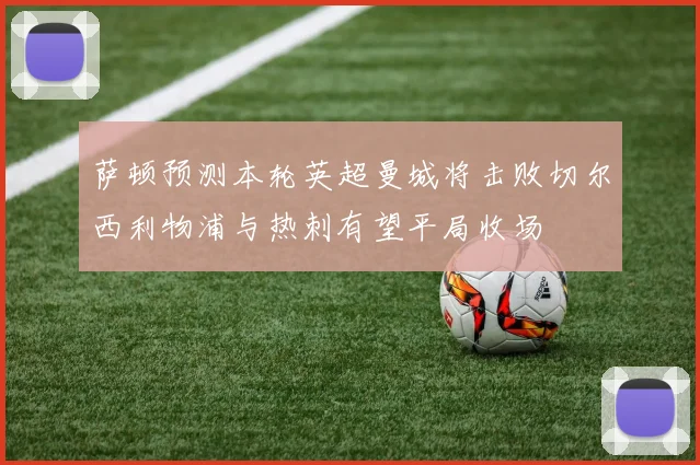 萨顿预测本轮英超曼城将击败切尔西利物浦与热刺有望平局收场