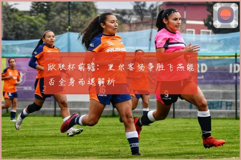 欧联杯前瞻：里尔客场争胜飞燕能否全身而退解析