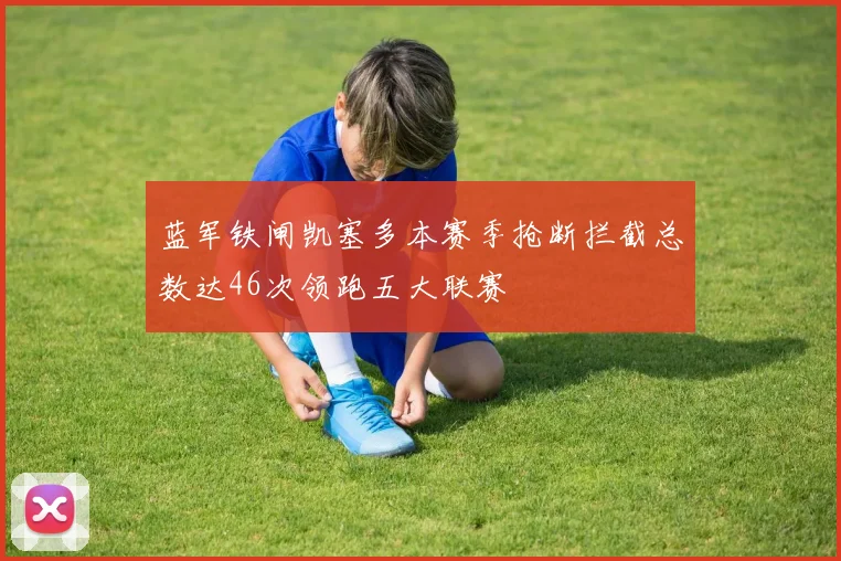 蓝军铁闸凯塞多本赛季抢断拦截总数达46次领跑五大联赛