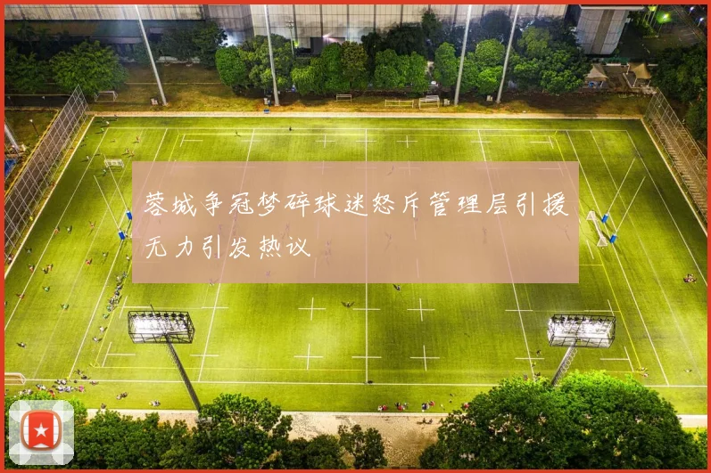 蓉城争冠梦碎球迷怒斥管理层引援无力引发热议