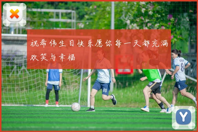 祝希伟生日快乐愿你每一天都充满欢笑与幸福