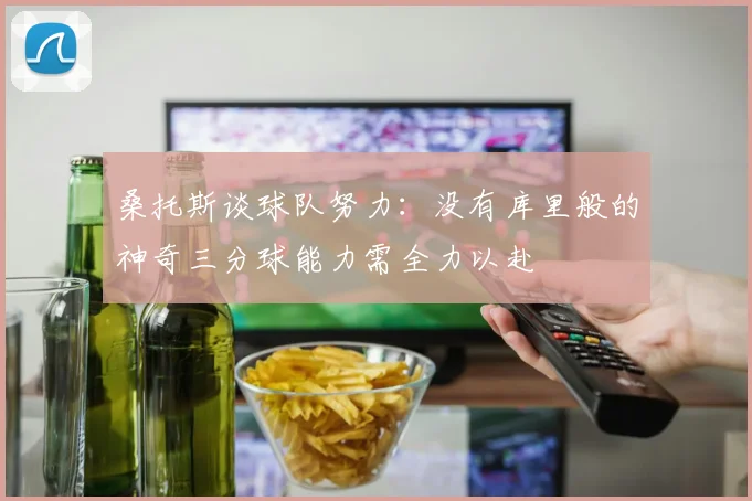 桑托斯谈球队努力：没有库里般的神奇三分球能力需全力以赴