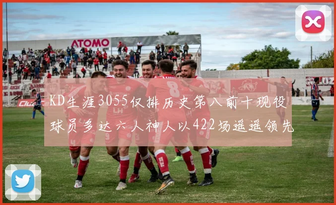 KD生涯3055仅排历史第八前十现役球员多达六人神人以422场遥遥领先