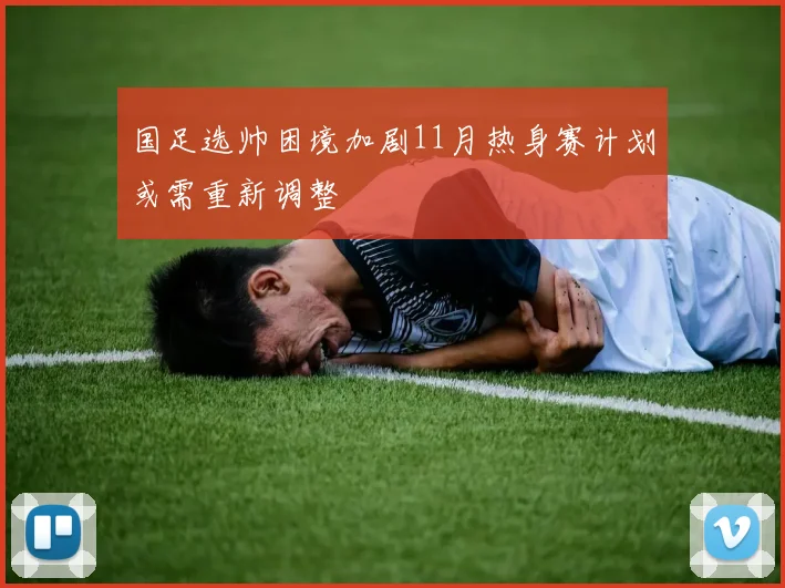 国足选帅困境加剧11月热身赛计划或需重新调整