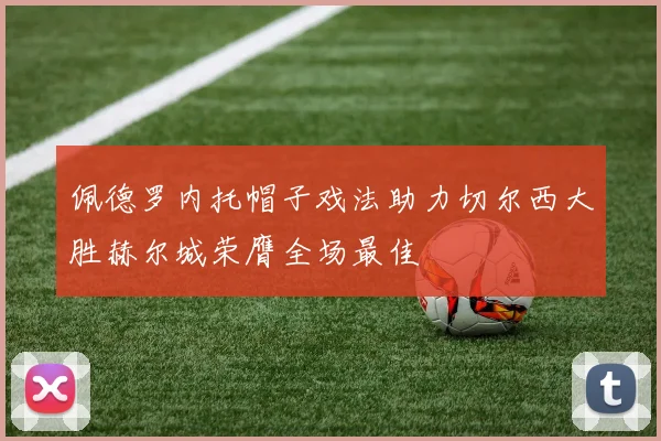 佩德罗内托帽子戏法助力切尔西大胜赫尔城荣膺全场最佳