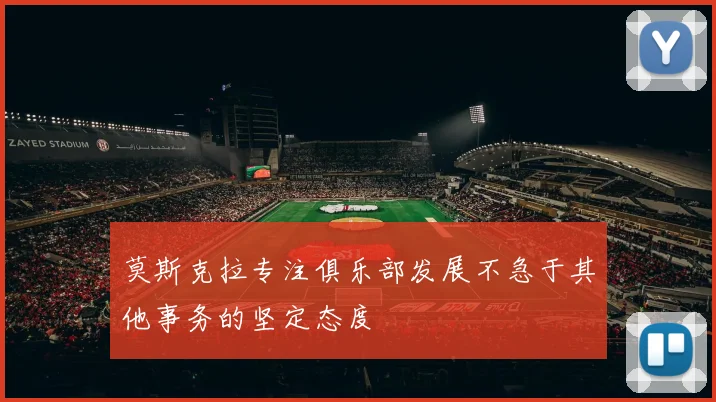 莫斯克拉专注俱乐部发展不急于其他事务的坚定态度
