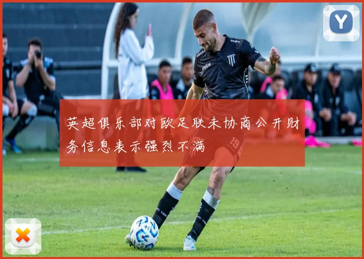 英超俱乐部对欧足联未协商公开财务信息表示强烈不满