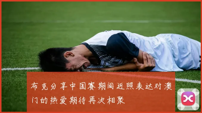 布克分享中国赛期间近照表达对澳门的热爱期待再次相聚
