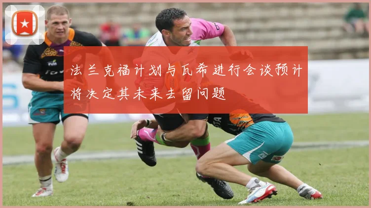 法兰克福计划与瓦希进行会谈预计将决定其未来去留问题