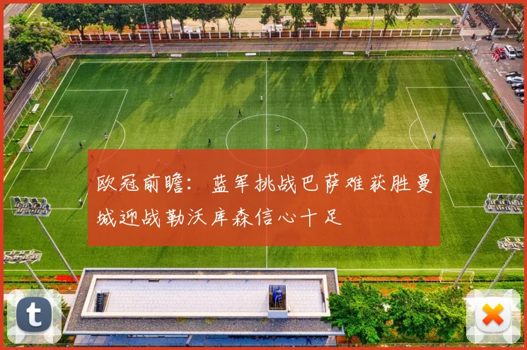欧冠前瞻：蓝军挑战巴萨难获胜曼城迎战勒沃库森信心十足
