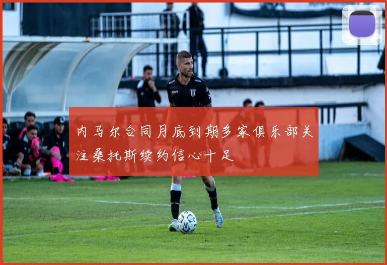 内马尔合同月底到期多家俱乐部关注桑托斯续约信心十足