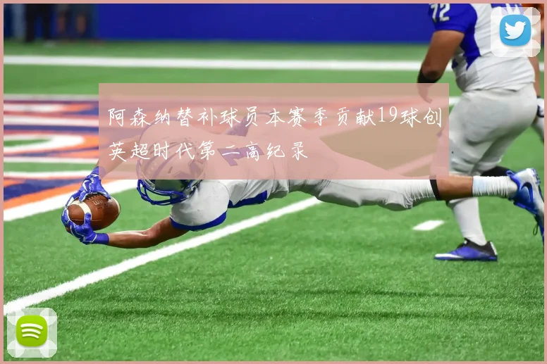 阿森纳替补球员本赛季贡献19球创英超时代第二高纪录
