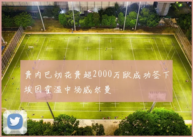 费内巴切花费超2000万欧成功签下埃因霍温中场威尔曼